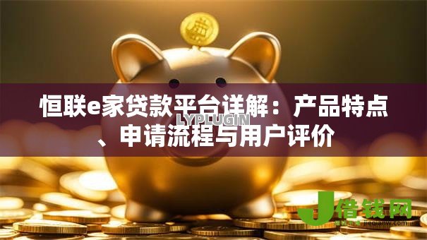 恒联e家贷款平台详解:产品特点、申请流程与用户评价 恒联e家贷款平台详解:产品特点、申请流程与用户评价