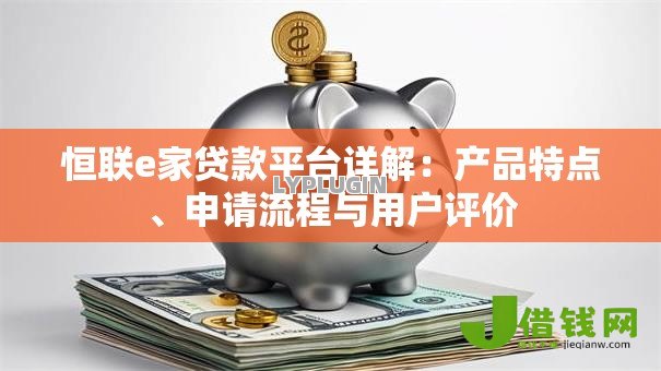 恒联e家贷款平台详解:产品特点、申请流程与用户评价 恒联e家贷款平台详解:产品特点、申请流程与用户评价