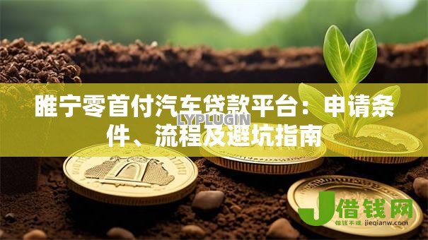 睢宁零首付汽车贷款平台:申请条件、流程及避坑指南 睢宁零首付汽车贷款平台:申请条件、流程及避坑指南