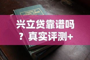 兴立贷靠谱吗?真实评测+避坑指南看这篇就够了 兴立贷靠谱吗?真实评测+避坑指南看这篇就够了