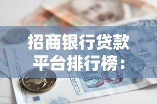 招商银行贷款平台排行榜:利率低额度高的正规借款渠道推荐 招商银行贷款平台排行榜:利率低额度高的正规借款渠道推荐