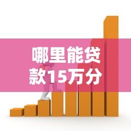 哪里能贷款15万分三年还？5个正规平台详细对比