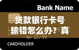 贷款银行卡号输错怎么办?真实处理指南与防骗技巧 贷款银行卡号输错怎么办?真实处理指南与防骗技巧