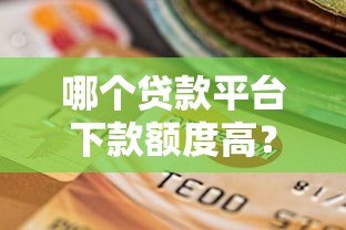 哪个贷款平台下款额度高?这5家正规机构最高可借50万! 哪个贷款平台下款额度高?这5家正规机构最高可借50万!
