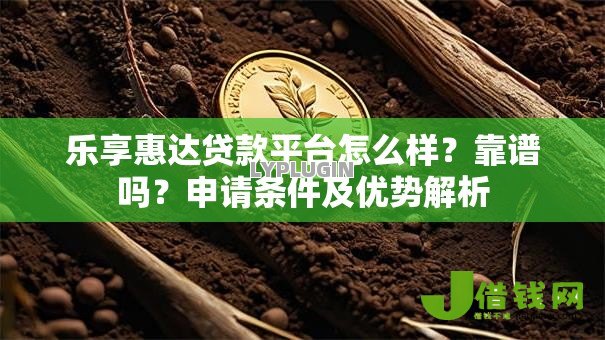 乐享惠达贷款平台怎么样?靠谱吗?申请条件及优势解析 乐享惠达贷款平台怎么样?靠谱吗?申请条件及优势解析