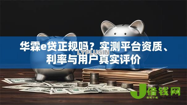华霖e贷正规吗?实测平台资质、利率与用户真实评价 华霖e贷正规吗?实测平台资质、利率与用户真实评价