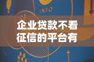 企业贷款不看征信的平台有哪些?真实渠道盘点 企业贷款不看征信的平台有哪些?真实渠道盘点