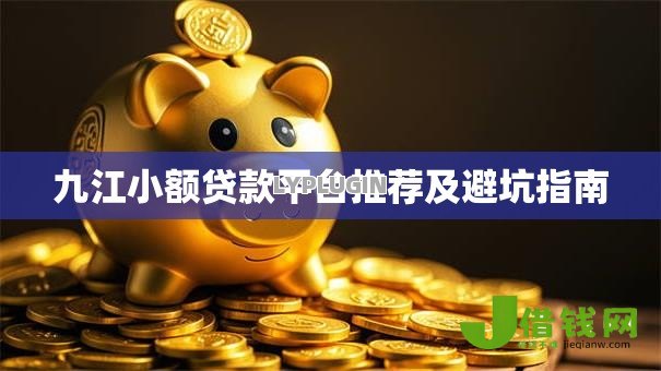 九江小额贷款平台推荐及避坑指南 九江小额贷款平台推荐及避坑指南