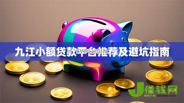 九江小额贷款平台推荐及避坑指南 九江小额贷款平台推荐及避坑指南