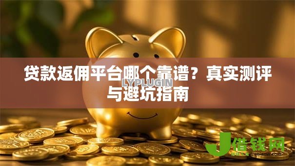 贷款返佣平台哪个靠谱？真实测评与避坑指南
