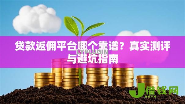 贷款返佣平台哪个靠谱？真实测评与避坑指南
