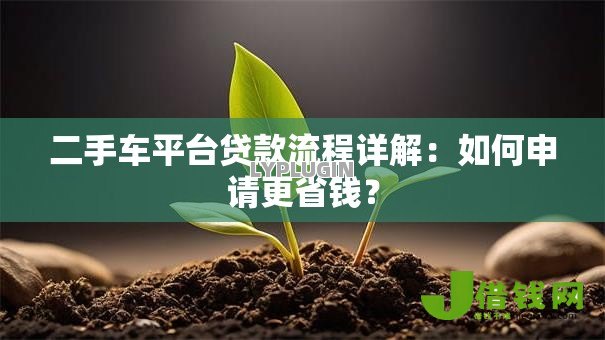 二手车平台贷款流程详解:如何申请更省钱? 二手车平台贷款流程详解:如何申请更省钱?
