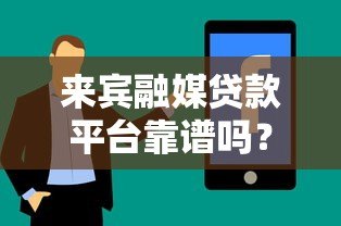 来宾融媒贷款平台靠谱吗?真实用户评价与贷款攻略分享 来宾融媒贷款平台靠谱吗?真实用户评价与贷款攻略分享