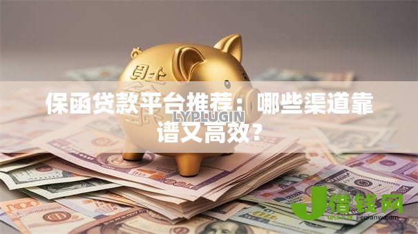 保函贷款平台推荐:哪些渠道靠谱又高效? 保函贷款平台推荐:哪些渠道靠谱又高效?