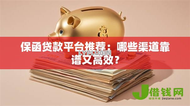 保函贷款平台推荐:哪些渠道靠谱又高效? 保函贷款平台推荐:哪些渠道靠谱又高效?