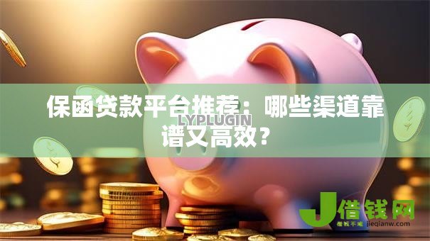 保函贷款平台推荐:哪些渠道靠谱又高效? 保函贷款平台推荐:哪些渠道靠谱又高效?