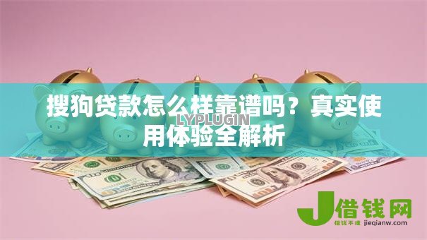 搜狗贷款怎么样靠谱吗？真实使用体验全解析