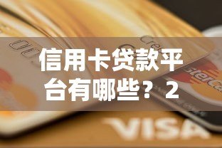信用卡贷款平台有哪些?2023正规渠道及注意事项全解析 信用卡贷款平台有哪些?2023正规渠道及注意事项全解析
