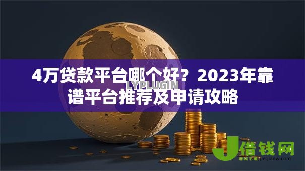 4万贷款平台哪个好？2023年靠谱平台推荐及申请攻略