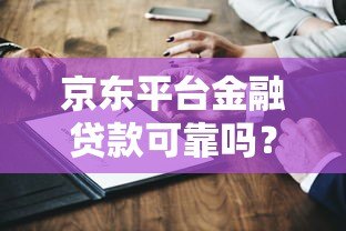 京东平台金融贷款可靠吗?深度解析安全性与风险 京东平台金融贷款可靠吗?深度解析安全性与风险