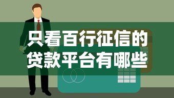 只看百行征信的贷款平台有哪些?靠谱推荐及申请攻略 只看百行征信的贷款平台有哪些?靠谱推荐及申请攻略