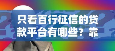 只看百行征信的贷款平台有哪些?靠谱推荐及申请攻略 只看百行征信的贷款平台有哪些?靠谱推荐及申请攻略
