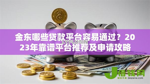 金东哪些贷款平台容易通过？2023年靠谱平台推荐及申请攻略