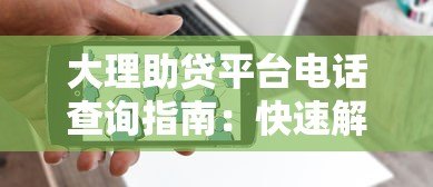 大理助贷平台电话查询指南：快速解决还贷难题