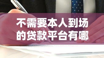 不需要本人到场的贷款平台有哪些?正规渠道与风险解析 不需要本人到场的贷款平台有哪些?正规渠道与风险解析