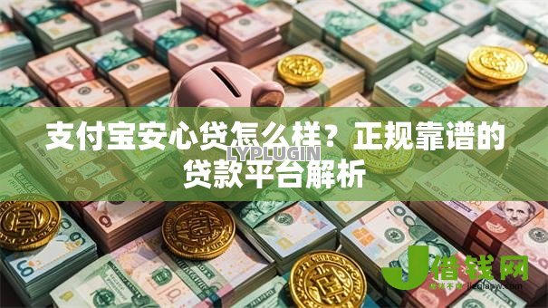 支付宝安心贷怎么样?正规靠谱的贷款平台解析 支付宝安心贷怎么样?正规靠谱的贷款平台解析