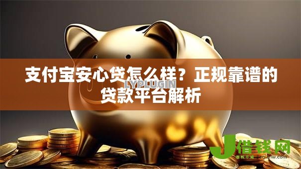 支付宝安心贷怎么样?正规靠谱的贷款平台解析 支付宝安心贷怎么样?正规靠谱的贷款平台解析