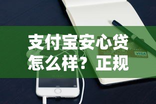 支付宝安心贷怎么样?正规靠谱的贷款平台解析 支付宝安心贷怎么样?正规靠谱的贷款平台解析