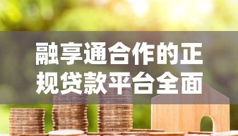 融享通合作的正规贷款平台全面解析 融享通合作的正规贷款平台全面解析