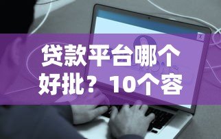 贷款平台哪个好批?10个容易下款的正规平台盘点 贷款平台哪个好批?10个容易下款的正规平台盘点