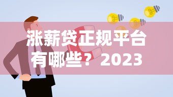 涨薪贷正规平台有哪些?2023年申请攻略详解 涨薪贷正规平台有哪些?2023年申请攻略详解