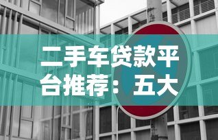 二手车贷款平台推荐:五大渠道对比与避坑指南 二手车贷款平台推荐:五大渠道对比与避坑指南
