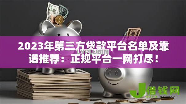 2023年第三方贷款平台名单及靠谱推荐:正规平台一网打尽! 2023年第三方贷款平台名单及靠谱推荐:正规平台一网打尽!