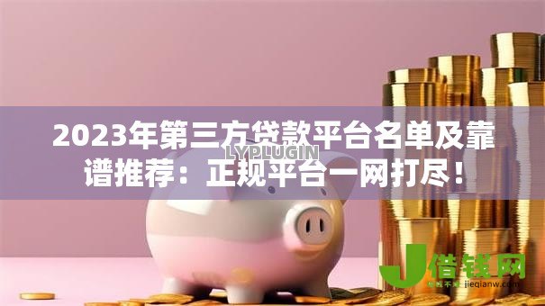 2023年第三方贷款平台名单及靠谱推荐:正规平台一网打尽! 2023年第三方贷款平台名单及靠谱推荐:正规平台一网打尽!