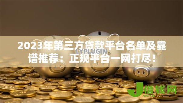 2023年第三方贷款平台名单及靠谱推荐:正规平台一网打尽! 2023年第三方贷款平台名单及靠谱推荐:正规平台一网打尽!