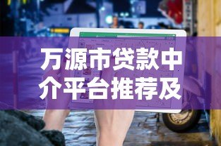 万源市贷款中介平台推荐及选择指南 万源市贷款中介平台推荐及选择指南