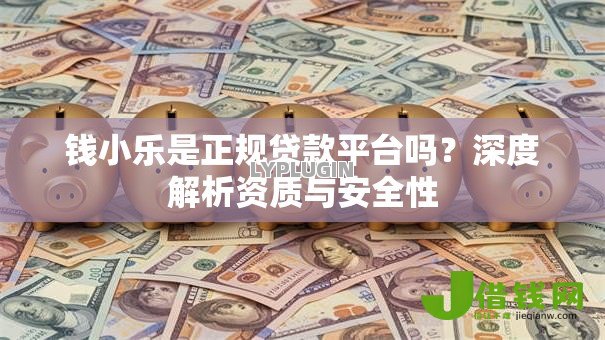 钱小乐是正规贷款平台吗?深度解析资质与安全性 钱小乐是正规贷款平台吗?深度解析资质与安全性