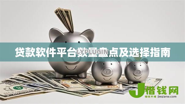 贷款软件平台数量盘点及选择指南 贷款软件平台数量盘点及选择指南