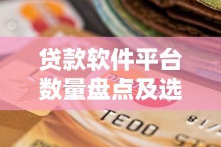 贷款软件平台数量盘点及选择指南 贷款软件平台数量盘点及选择指南