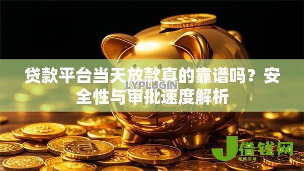 贷款平台当天放款真的靠谱吗？安全性与审批速度解析