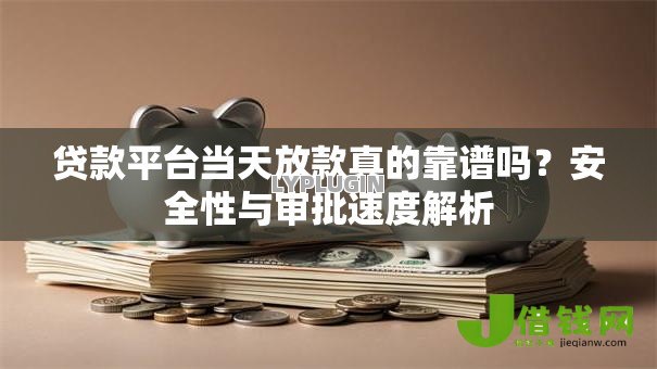 贷款平台当天放款真的靠谱吗？安全性与审批速度解析