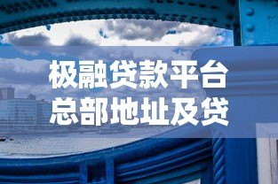 极融贷款平台总部地址及贷款业务深度解析 极融贷款平台总部地址及贷款业务深度解析