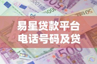 易星贷款平台电话号码及贷款服务全攻略 易星贷款平台电话号码及贷款服务全攻略