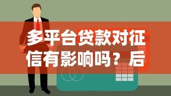 多平台贷款对征信有影响吗？后果与注意事项