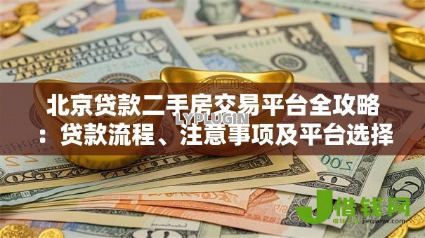 北京贷款二手房交易平台全攻略:贷款流程、注意事项及平台选择 北京贷款二手房交易平台全攻略:贷款流程、注意事项及平台选择