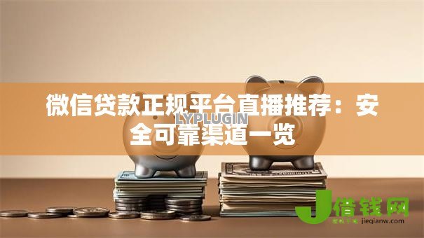 微信贷款正规平台直播推荐：安全可靠渠道一览